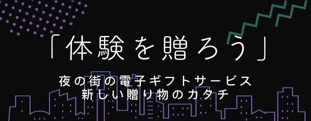 体験を贈ろう夜の街のギフトサービス新しい贈り物のカタチ